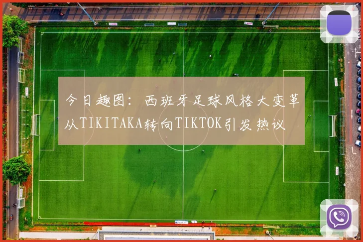 今日趣图：西班牙足球风格大变革从TIKITAKA转向TIKTOK引发热议
