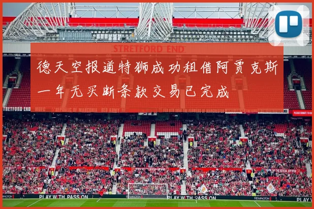 德天空报道特狮成功租借阿贾克斯一年无买断条款交易已完成
