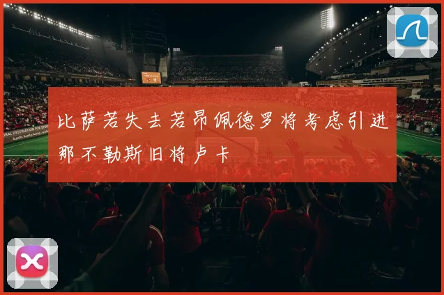 比萨若失去若昂佩德罗将考虑引进那不勒斯旧将卢卡