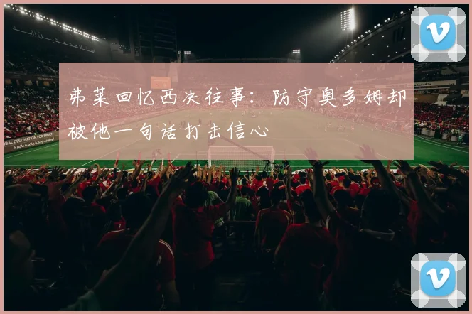 弗莱回忆西决往事：防守奥多姆却被他一句话打击信心