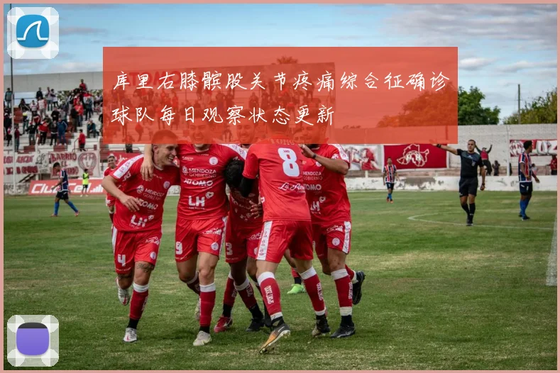 库里右膝髌股关节疼痛综合征确诊球队每日观察状态更新