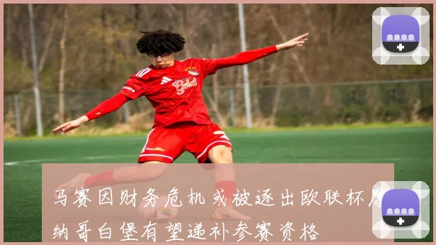 马赛因财务危机或被逐出欧联杯摩纳哥白堡有望递补参赛资格