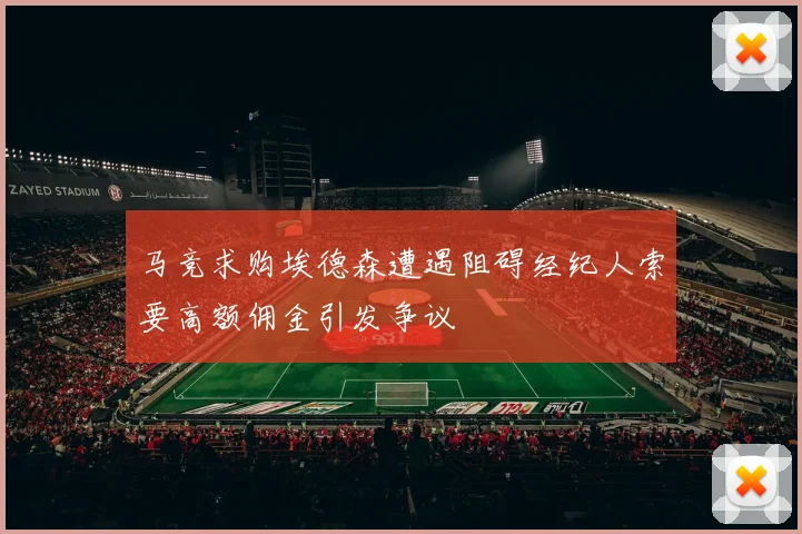 马竞求购埃德森遭遇阻碍经纪人索要高额佣金引发争议